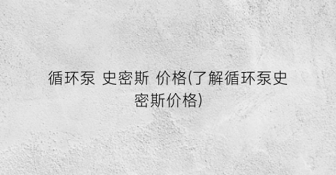 循环泵 史密斯 价格(了解循环泵史密斯价格)